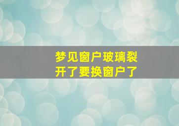 梦见窗户玻璃裂开了要换窗户了