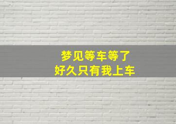 梦见等车等了好久只有我上车