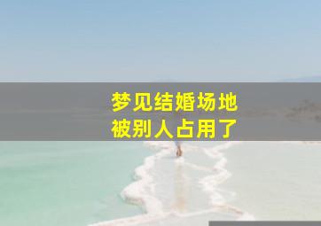 梦见结婚场地被别人占用了