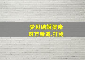 梦见结婚娶亲对方亲戚.打我