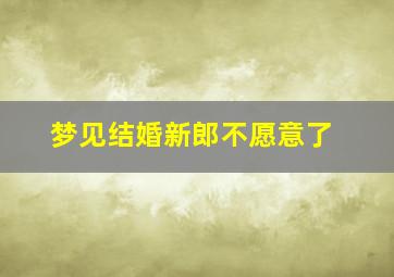 梦见结婚新郎不愿意了