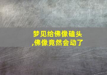 梦见给佛像磕头,佛像竟然会动了