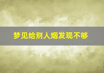 梦见给别人烟发现不够