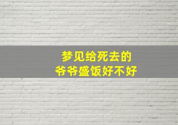 梦见给死去的爷爷盛饭好不好