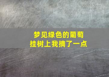 梦见绿色的葡萄挂树上我摘了一点