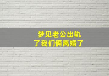 梦见老公出轨了我们俩离婚了