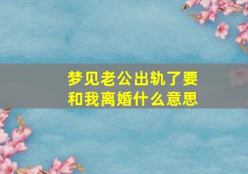 梦见老公出轨了要和我离婚什么意思