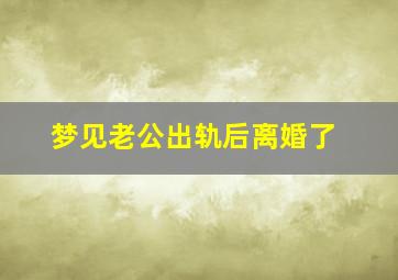 梦见老公出轨后离婚了