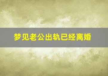 梦见老公出轨已经离婚