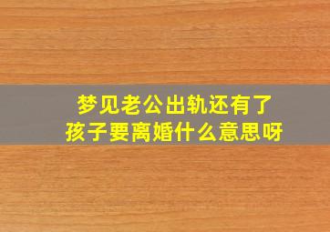 梦见老公出轨还有了孩子要离婚什么意思呀