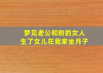 梦见老公和别的女人生了女儿在我家坐月子