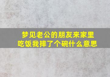 梦见老公的朋友来家里吃饭我摔了个碗什么意思