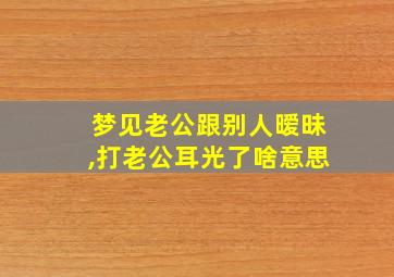 梦见老公跟别人暧昧,打老公耳光了啥意思