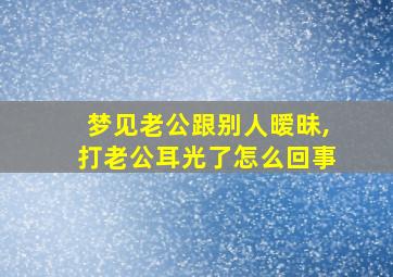 梦见老公跟别人暧昧,打老公耳光了怎么回事