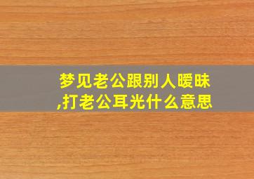 梦见老公跟别人暧昧,打老公耳光什么意思