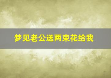 梦见老公送两束花给我