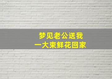 梦见老公送我一大束鲜花回家