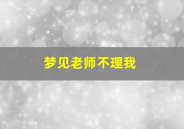 梦见老师不理我