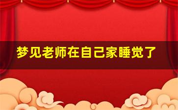 梦见老师在自己家睡觉了