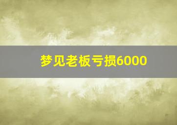 梦见老板亏损6000