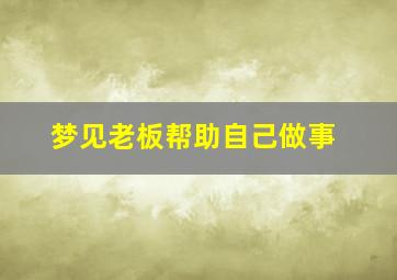 梦见老板帮助自己做事