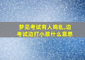 梦见考试有人捣乱,边考试边打小孩什么意思