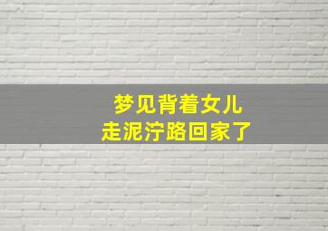 梦见背着女儿走泥泞路回家了