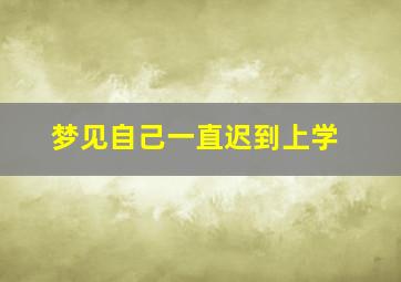 梦见自己一直迟到上学