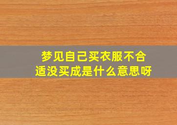 梦见自己买衣服不合适没买成是什么意思呀