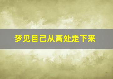 梦见自己从高处走下来