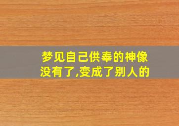 梦见自己供奉的神像没有了,变成了别人的