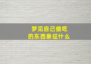 梦见自己偷吃的东西象征什么