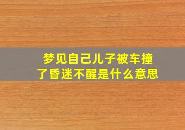 梦见自己儿子被车撞了昏迷不醒是什么意思