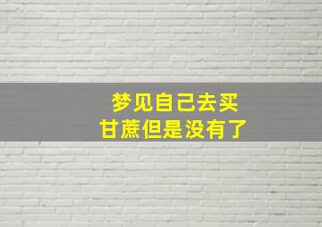 梦见自己去买甘蔗但是没有了