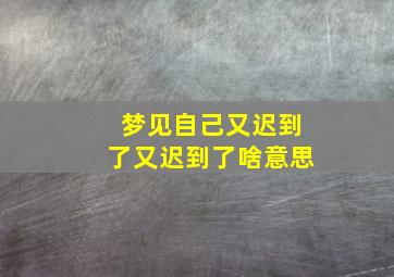 梦见自己又迟到了又迟到了啥意思