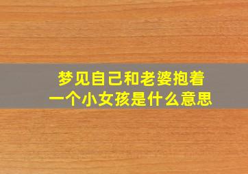 梦见自己和老婆抱着一个小女孩是什么意思