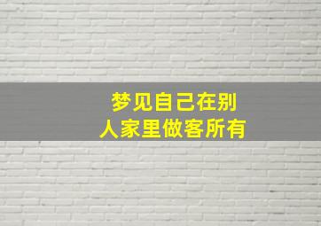 梦见自己在别人家里做客所有