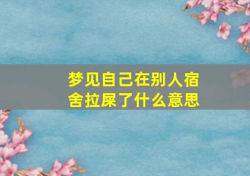 梦见自己在别人宿舍拉屎了什么意思