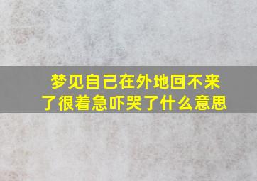 梦见自己在外地回不来了很着急吓哭了什么意思