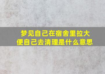 梦见自己在宿舍里拉大便自己去清理是什么意思