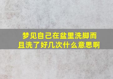 梦见自己在盆里洗脚而且洗了好几次什么意思啊