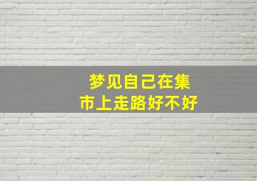 梦见自己在集市上走路好不好