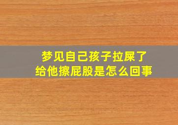 梦见自己孩子拉屎了给他擦屁股是怎么回事