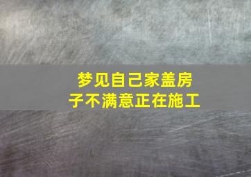 梦见自己家盖房子不满意正在施工