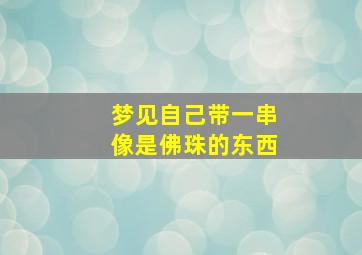 梦见自己带一串像是佛珠的东西