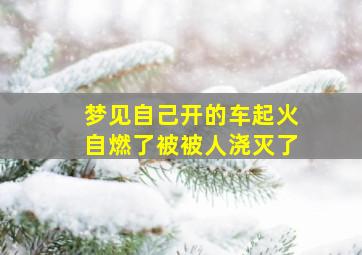 梦见自己开的车起火自燃了被被人浇灭了