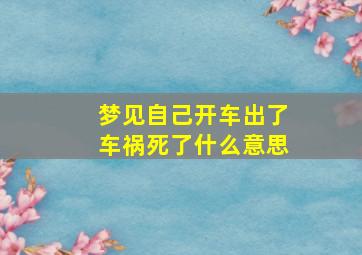 梦见自己开车出了车祸死了什么意思