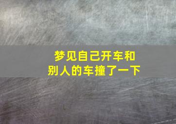 梦见自己开车和别人的车撞了一下