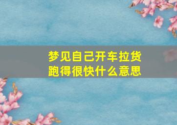 梦见自己开车拉货跑得很快什么意思