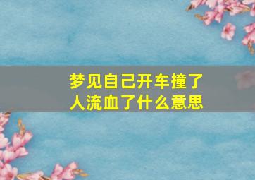 梦见自己开车撞了人流血了什么意思